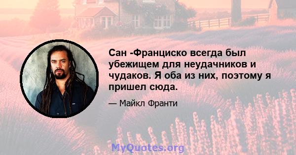 Сан -Франциско всегда был убежищем для неудачников и чудаков. Я оба из них, поэтому я пришел сюда.