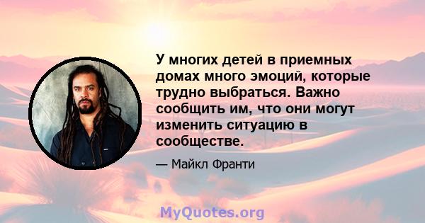 У многих детей в приемных домах много эмоций, которые трудно выбраться. Важно сообщить им, что они могут изменить ситуацию в сообществе.