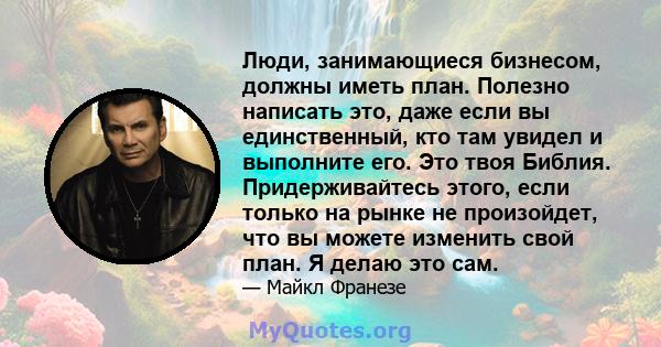 Люди, занимающиеся бизнесом, должны иметь план. Полезно написать это, даже если вы единственный, кто там увидел и выполните его. Это твоя Библия. Придерживайтесь этого, если только на рынке не произойдет, что вы можете