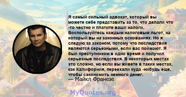 Я самый сильный адвокат, который вы можете себе представить за то, что делали что -то честно и платите ваши налоги. Воспользуйтесь каждым налоговым льгот, на который вы на законных основаниях. Но я следую за законом,