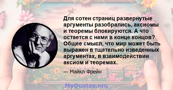 Для сотен страниц развернутые аргументы разобрались, аксиомы и теоремы блокируются. А что остается с нами в конце концов? Общее смысл, что мир может быть выражен в тщательно изведенных аргументах, в взаимодействии