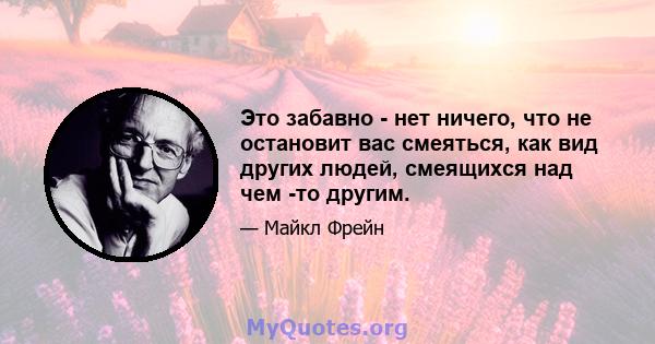 Это забавно - нет ничего, что не остановит вас смеяться, как вид других людей, смеящихся над чем -то другим.