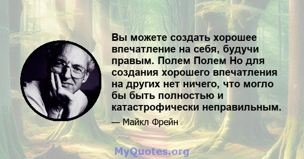 Вы можете создать хорошее впечатление на себя, будучи правым. Полем Полем Но для создания хорошего впечатления на других нет ничего, что могло бы быть полностью и катастрофически неправильным.