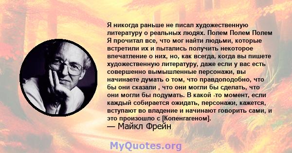 Я никогда раньше не писал художественную литературу о реальных людях. Полем Полем Полем Я прочитал все, что мог найти людьми, которые встретили их и пытались получить некоторое впечатление о них, но, как всегда, когда