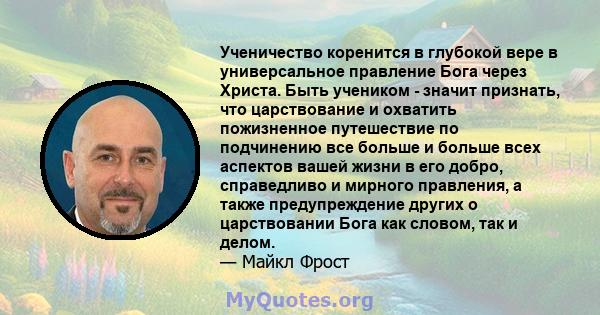 Ученичество коренится в глубокой вере в универсальное правление Бога через Христа. Быть учеником - значит признать, что царствование и охватить пожизненное путешествие по подчинению все больше и больше всех аспектов