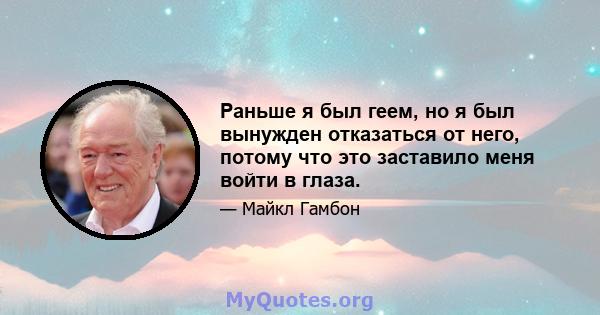 Раньше я был геем, но я был вынужден отказаться от него, потому что это заставило меня войти в глаза.