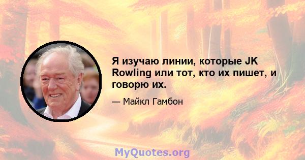 Я изучаю линии, которые JK Rowling или тот, кто их пишет, и говорю их.