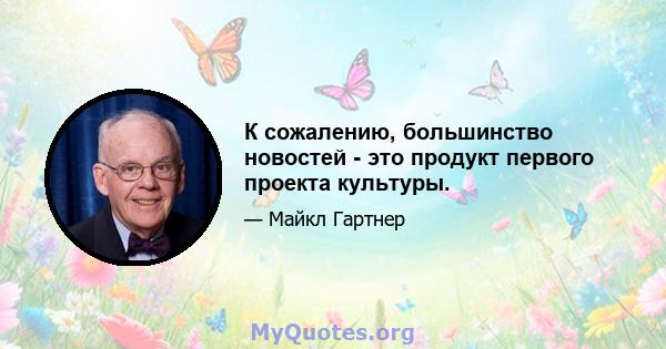 К сожалению, большинство новостей - это продукт первого проекта культуры.