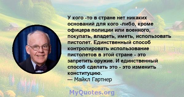 У кого -то в стране нет никаких оснований для кого -либо, кроме офицера полиции или военного, покупать, владеть, иметь, использовать пистолет. Единственный способ контролировать использование пистолетов в этой стране -