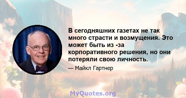 В сегодняшних газетах не так много страсти и возмущения. Это может быть из -за корпоративного решения, но они потеряли свою личность.