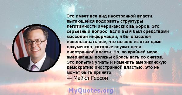 Это имеет все вид иностранной власти, пытающейся подорвать структуры легитимности американских выборов. Это серьезный вопрос. Если бы я был средствами массовой информации, я бы опасался использовать все, что вышло из