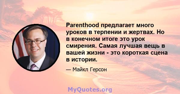 Parenthood предлагает много уроков в терпении и жертвах. Но в конечном итоге это урок смирения. Самая лучшая вещь в вашей жизни - это короткая сцена в истории.