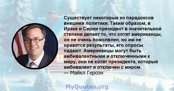 Существует некоторые из парадоксов внешней политики. Таким образом, в Ираке и Сирии президент в значительной степени делает то, что хотят американцы, он не очень помолвлен, но им не нравятся результаты, его опросы