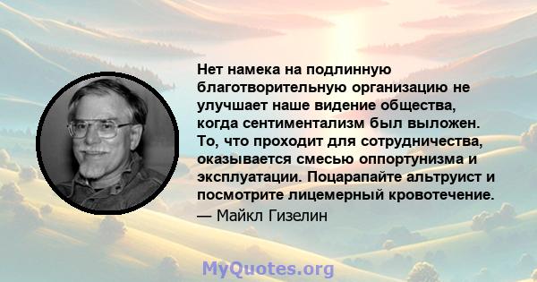 Нет намека на подлинную благотворительную организацию не улучшает наше видение общества, когда сентиментализм был выложен. То, что проходит для сотрудничества, оказывается смесью оппортунизма и эксплуатации. Поцарапайте 