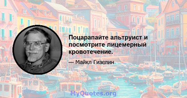 Поцарапайте альтруист и посмотрите лицемерный кровотечение.