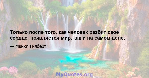 Только после того, как человек разбит свое сердце, появляется мир, как и на самом деле.