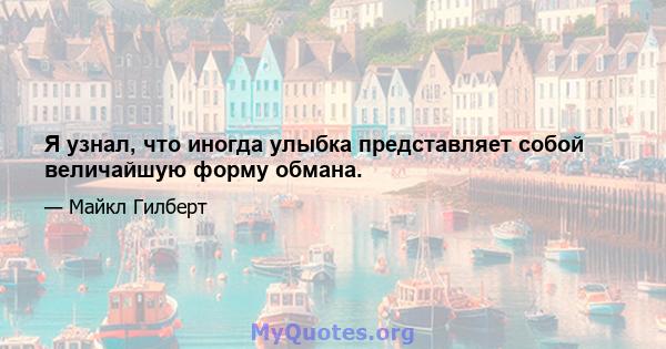 Я узнал, что иногда улыбка представляет собой величайшую форму обмана.