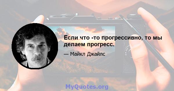 Если что -то прогрессивно, то мы делаем прогресс.