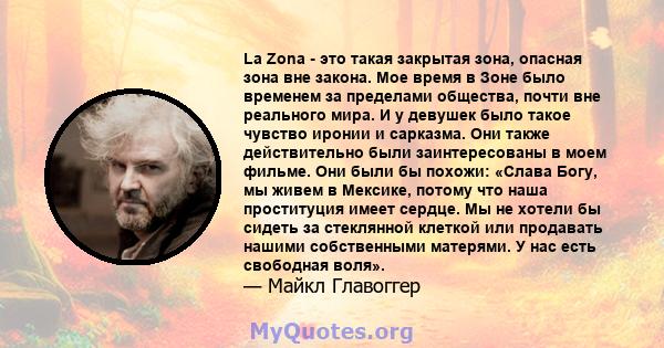 La Zona - это такая закрытая зона, опасная зона вне закона. Мое время в Зоне было временем за пределами общества, почти вне реального мира. И у девушек было такое чувство иронии и сарказма. Они также действительно были