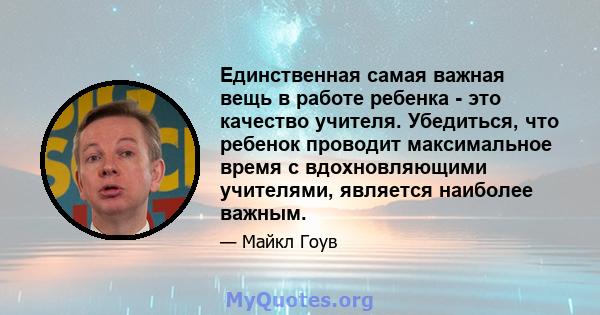 Единственная самая важная вещь в работе ребенка - это качество учителя. Убедиться, что ребенок проводит максимальное время с вдохновляющими учителями, является наиболее важным.