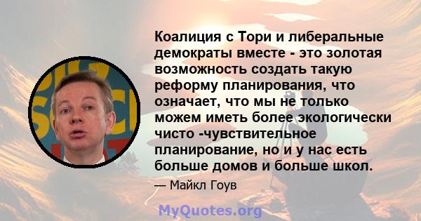 Коалиция с Тори и либеральные демократы вместе - это золотая возможность создать такую ​​реформу планирования, что означает, что мы не только можем иметь более экологически чисто -чувствительное планирование, но и у нас 