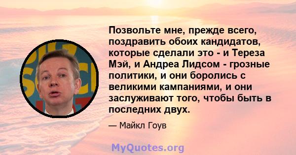 Позвольте мне, прежде всего, поздравить обоих кандидатов, которые сделали это - и Тереза ​​Мэй, и Андреа Лидсом - грозные политики, и они боролись с великими кампаниями, и они заслуживают того, чтобы быть в последних