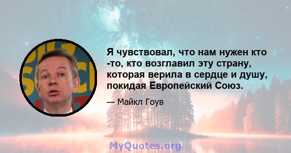 Я чувствовал, что нам нужен кто -то, кто возглавил эту страну, которая верила в сердце и душу, покидая Европейский Союз.