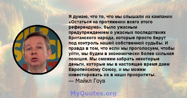 Я думаю, что то, что мы слышали из кампании «Остаться на протяжении всего этого референдума», было ужасным предупреждением о ужасных последствиях британского народа, которые просто берут под контроль нашей собственной