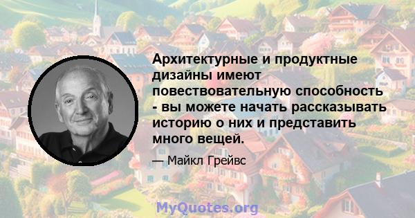 Архитектурные и продуктные дизайны имеют повествовательную способность - вы можете начать рассказывать историю о них и представить много вещей.