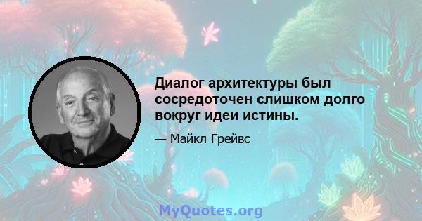 Диалог архитектуры был сосредоточен слишком долго вокруг идеи истины.