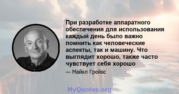 При разработке аппаратного обеспечения для использования каждый день было важно помнить как человеческие аспекты, так и машину. Что выглядит хорошо, также часто чувствует себя хорошо