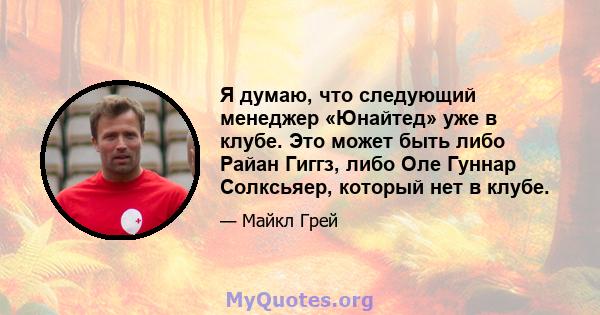 Я думаю, что следующий менеджер «Юнайтед» уже в клубе. Это может быть либо Райан Гиггз, либо Оле Гуннар Солксьяер, который нет в клубе.