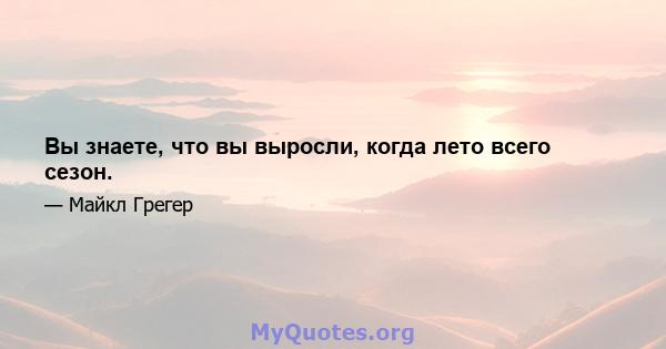 Вы знаете, что вы выросли, когда лето всего сезон.