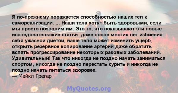 Я по-прежнему поражается способностью наших тел к самореализации. ... Наши тела хотят быть здоровыми, если мы просто позволим им. Это то, что показывают эти новые исследовательские статьи: даже после многих лет избиения 