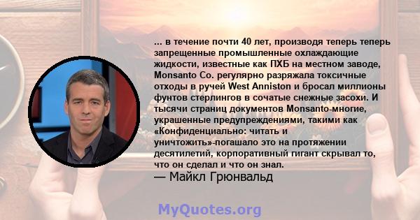 ... в течение почти 40 лет, производя теперь теперь запрещенные промышленные охлаждающие жидкости, известные как ПХБ на местном заводе, Monsanto Co. регулярно разряжала токсичные отходы в ручей West Anniston и бросал