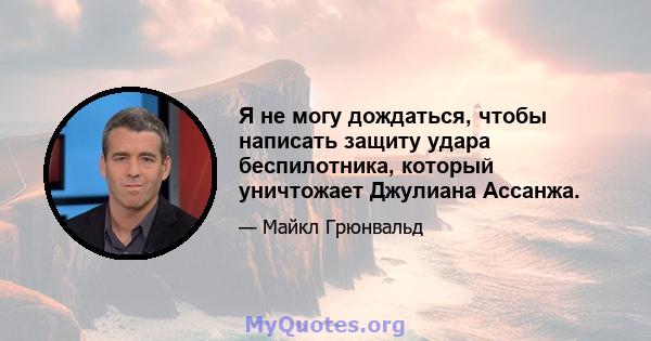 Я не могу дождаться, чтобы написать защиту удара беспилотника, который уничтожает Джулиана Ассанжа.