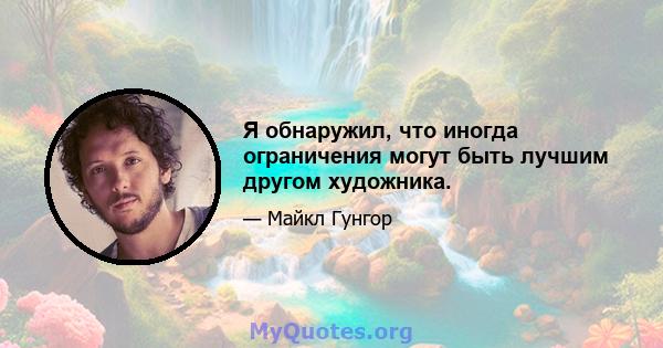 Я обнаружил, что иногда ограничения могут быть лучшим другом художника.