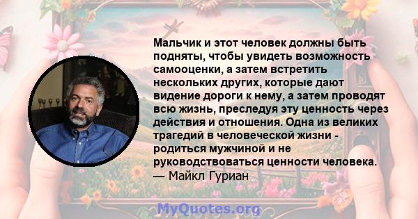 Мальчик и этот человек должны быть подняты, чтобы увидеть возможность самооценки, а затем встретить нескольких других, которые дают видение дороги к нему, а затем проводят всю жизнь, преследуя эту ценность через