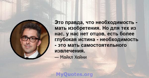 Это правда, что необходимость - мать изобретения. Но для тех из нас, у нас нет отцов, есть более глубокая истина - необходимость - это мать самостоятельного извлечения.