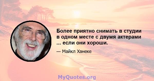 Более приятно снимать в студии в одном месте с двумя актерами ... если они хороши.