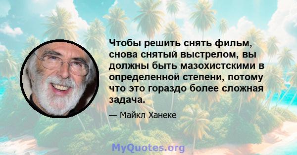 Чтобы решить снять фильм, снова снятый выстрелом, вы должны быть мазохистскими в определенной степени, потому что это гораздо более сложная задача.