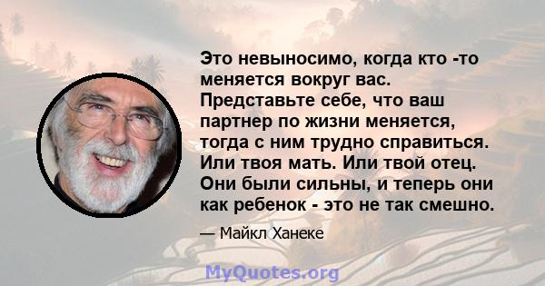 Это невыносимо, когда кто -то меняется вокруг вас. Представьте себе, что ваш партнер по жизни меняется, тогда с ним трудно справиться. Или твоя мать. Или твой отец. Они были сильны, и теперь они как ребенок - это не так 