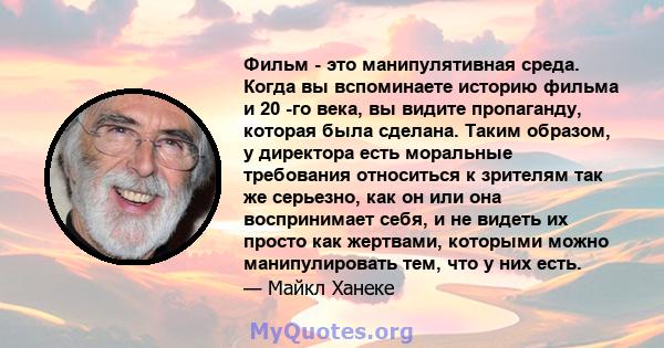 Фильм - это манипулятивная среда. Когда вы вспоминаете историю фильма и 20 -го века, вы видите пропаганду, которая была сделана. Таким образом, у директора есть моральные требования относиться к зрителям так же