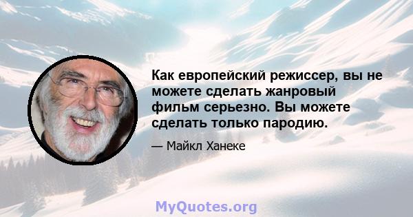 Как европейский режиссер, вы не можете сделать жанровый фильм серьезно. Вы можете сделать только пародию.