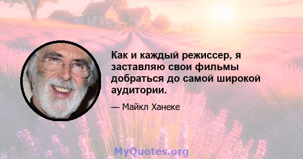 Как и каждый режиссер, я заставляю свои фильмы добраться до самой широкой аудитории.