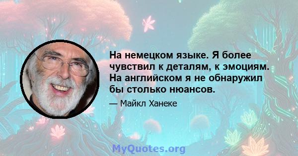 На немецком языке. Я более чувствил к деталям, к эмоциям. На английском я не обнаружил бы столько нюансов.