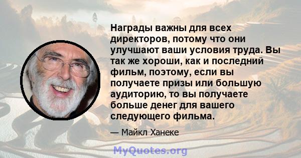 Награды важны для всех директоров, потому что они улучшают ваши условия труда. Вы так же хороши, как и последний фильм, поэтому, если вы получаете призы или большую аудиторию, то вы получаете больше денег для вашего