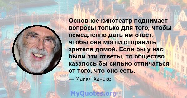 Основное кинотеатр поднимает вопросы только для того, чтобы немедленно дать им ответ, чтобы они могли отправить зрителя домой. Если бы у нас были эти ответы, то общество казалось бы сильно отличаться от того, что оно