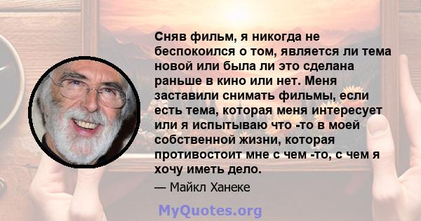 Сняв фильм, я никогда не беспокоился о том, является ли тема новой или была ли это сделана раньше в кино или нет. Меня заставили снимать фильмы, если есть тема, которая меня интересует или я испытываю что -то в моей