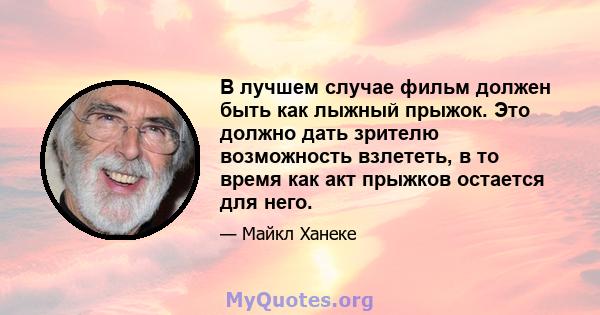 В лучшем случае фильм должен быть как лыжный прыжок. Это должно дать зрителю возможность взлететь, в то время как акт прыжков остается для него.